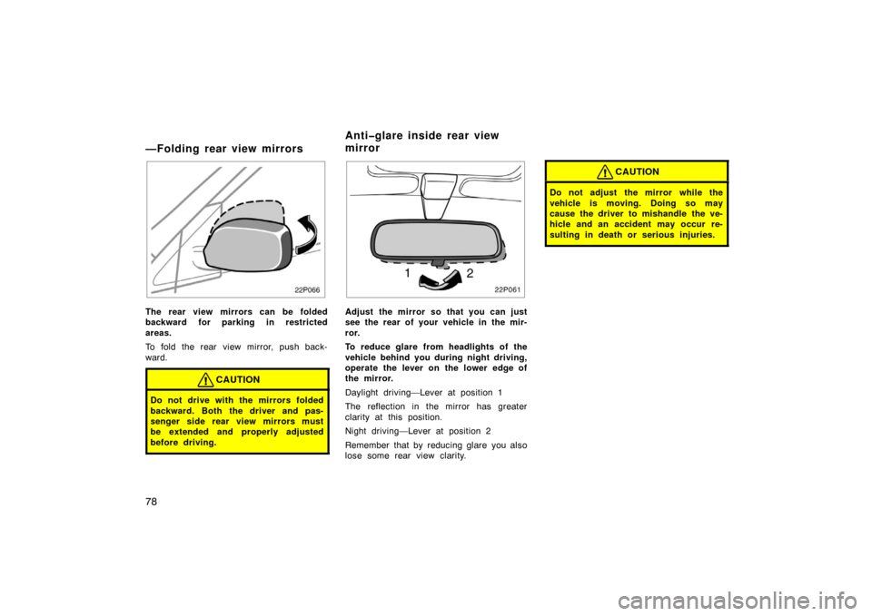 TOYOTA PRIUS 2002 1.G Owners Manual 78
—Folding rear view mirrors
22p066
The rear view mirrors can be folded
backward for parking in restricted
areas.
To fold the rear view mirror, push back-
ward.
CAUTION
Do not drive with the mirror