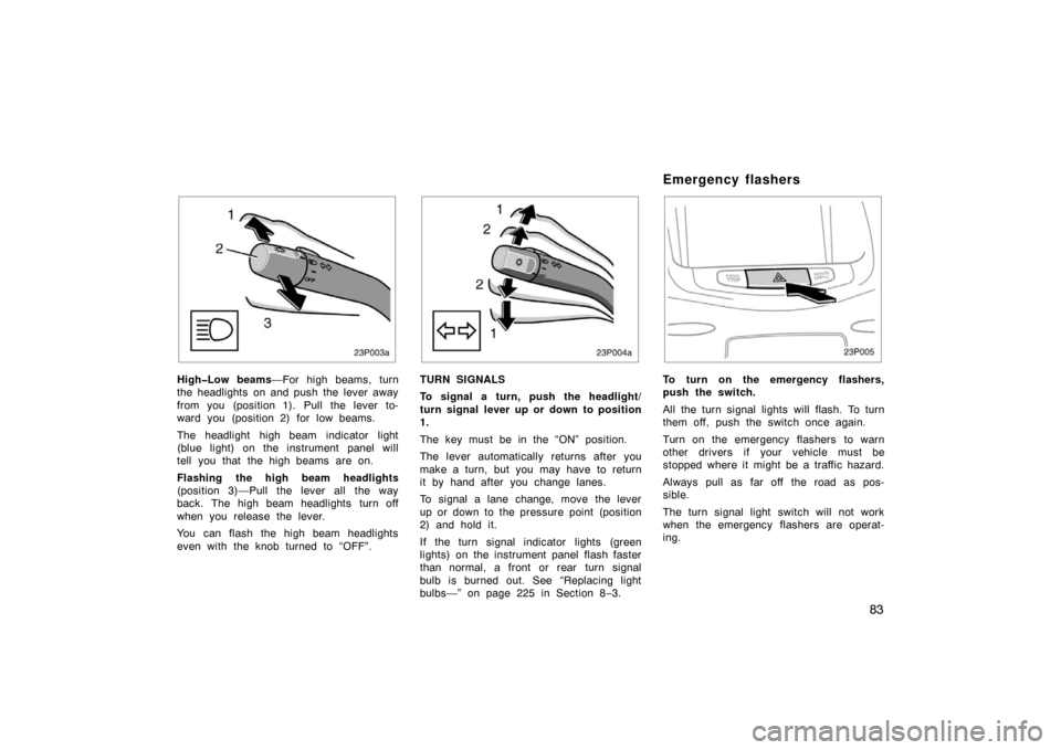 TOYOTA PRIUS 2002 1.G Owners Manual 83
23p003a
High�Low beams—For high beams, turn
the headlights on and push the lever away
from you (position 1). Pull the lever to-
ward you (position 2) for low beams.
The headlight high beam indica