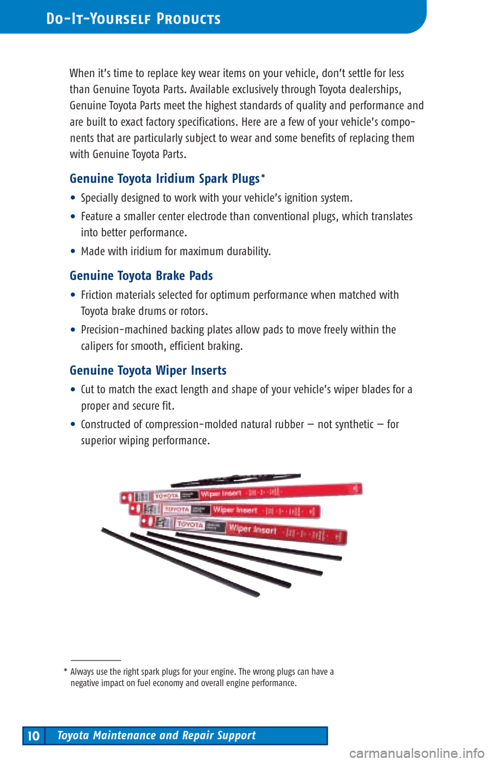 TOYOTA PRIUS 2002 1.G Scheduled Maintenance Guide Toyota Maintenance and Repair Support10
Do-It-Yourself Products
When it’s time to replace key wear items on your vehicle, don’t settle for less
than Genuine Toyota Parts. Available exclusively thr