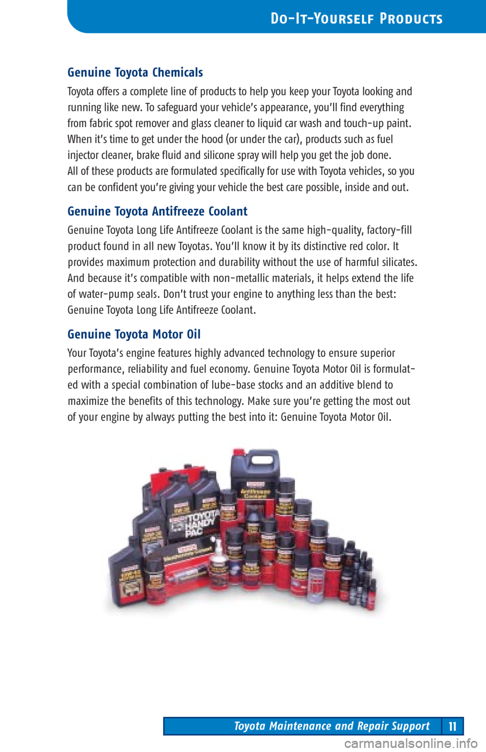 TOYOTA PRIUS 2002 1.G Scheduled Maintenance Guide Toyota Maintenance and Repair Support11
Do-It-Yourself Products
Genuine Toyota Chemicals
Toyota offers a complete line of products to help you keep your Toyota looking and
running like new. To safegua TOYOTA PRIUS 2002 1.G Scheduled Maintenance Guide Toyota Maintenance and Repair Support11
Do-It-Yourself Products
Genuine Toyota Chemicals
Toyota offers a complete line of products to help you keep your Toyota looking and
running like new. To safegua