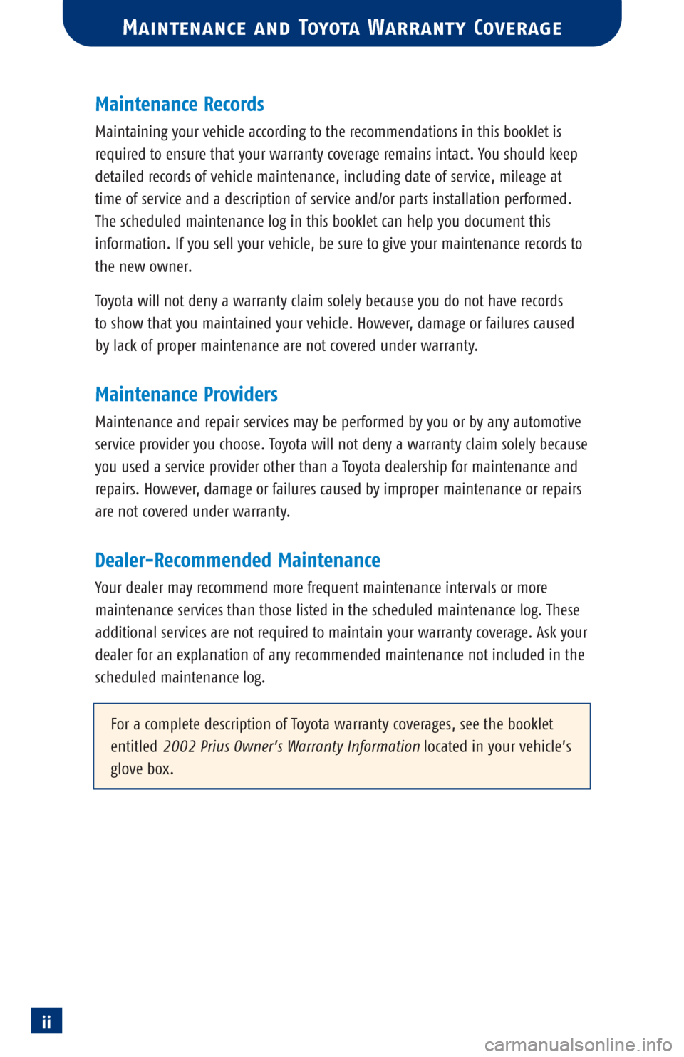 TOYOTA PRIUS 2002 1.G Scheduled Maintenance Guide ii
Maintenance Records
Maintaining your vehicle according to the recommendations in this booklet is
required to ensure that your warranty coverage remains intact. You should keep
detailed records of v