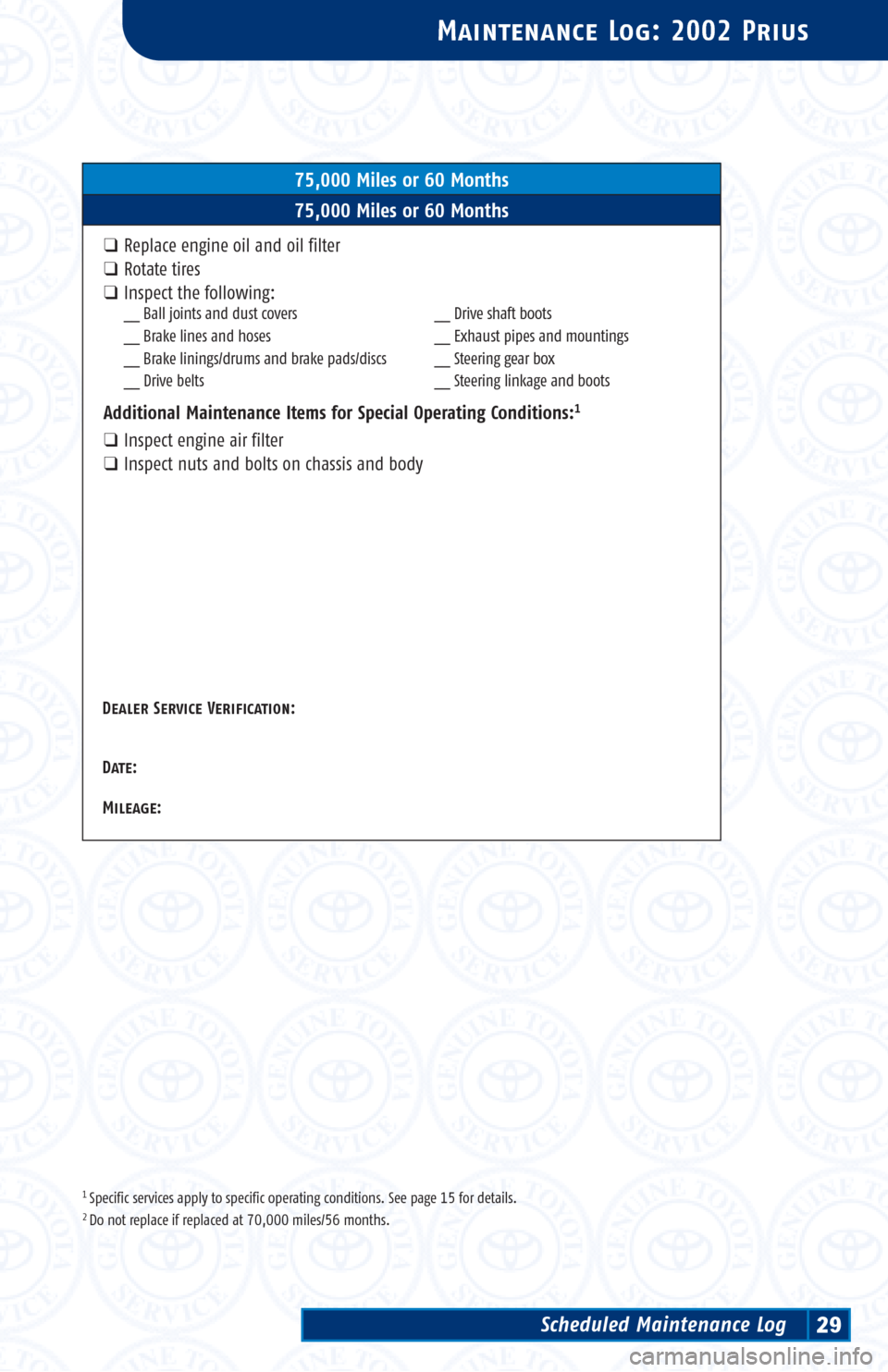 TOYOTA PRIUS 2002 1.G Scheduled Maintenance Guide 1 Specific services apply to specific operating conditions. See page 15 for details.2 Do not replace if replaced at 70,000 miles/56 months.
Maintenance Log: 2002 Prius
75,000 Miles or 60 Months
75,000