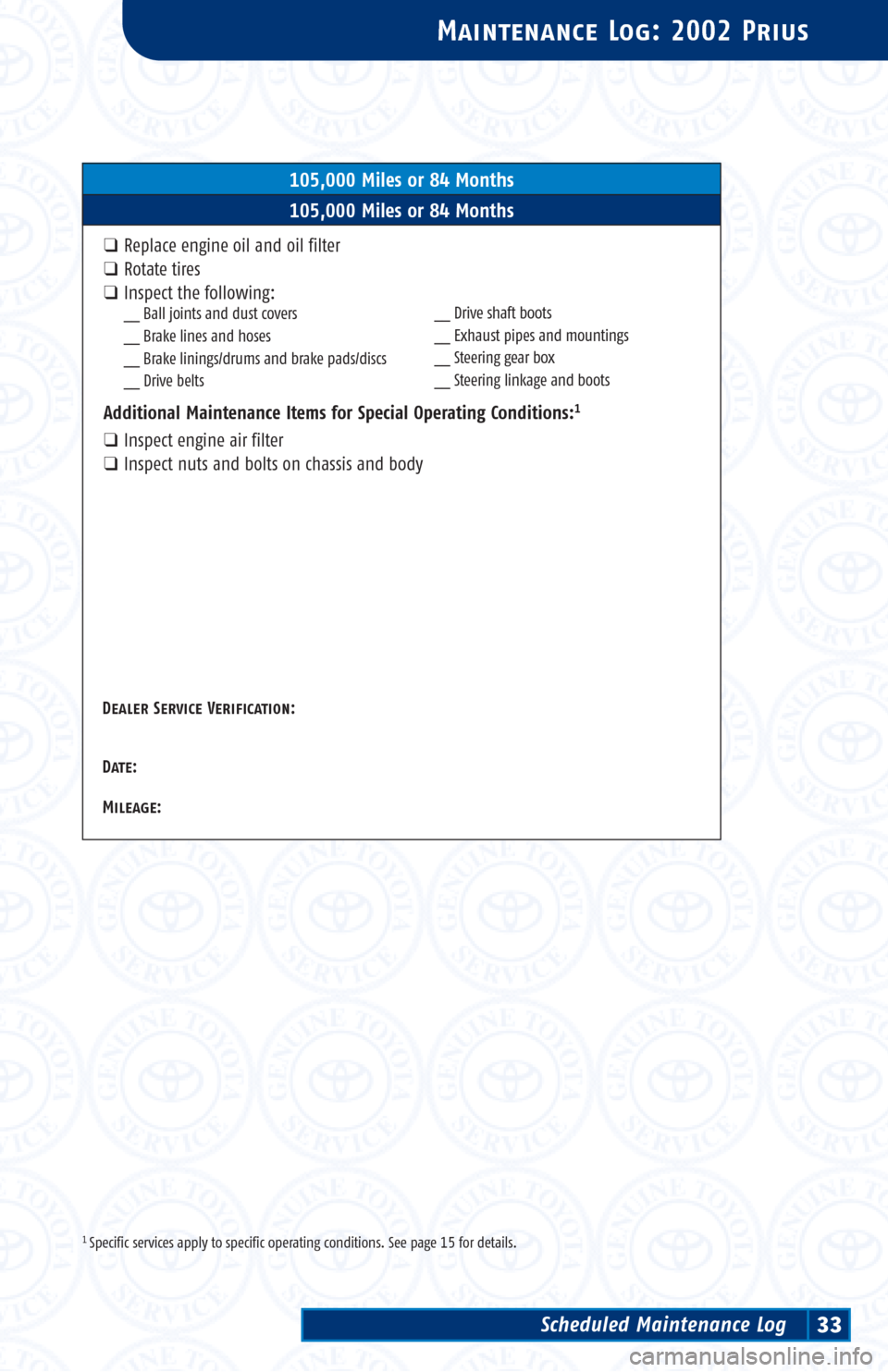 TOYOTA PRIUS 2002 1.G Scheduled Maintenance Guide 1 Specific services apply to specific operating conditions. See page 15 for details.
Maintenance Log: 2002 Prius
105,000 Miles or 84 Months
105,000 Miles or 84 Months
❑Replace engine oil and oil fil TOYOTA PRIUS 2002 1.G Scheduled Maintenance Guide 1 Specific services apply to specific operating conditions. See page 15 for details.
Maintenance Log: 2002 Prius
105,000 Miles or 84 Months
105,000 Miles or 84 Months
❑Replace engine oil and oil fil