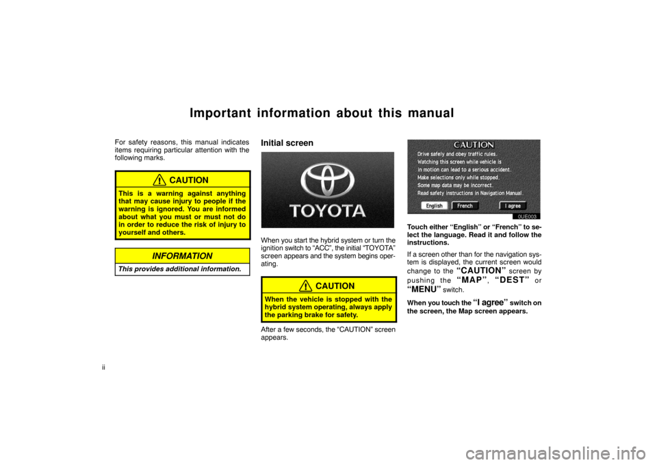 TOYOTA PRIUS 2003 1.G Navigation Manual ii
Important information about this manual
For safety reasons, this manual indicates
items requiring particular attention with the
following marks.
CAUTION
This is a warning against anything
that may 
