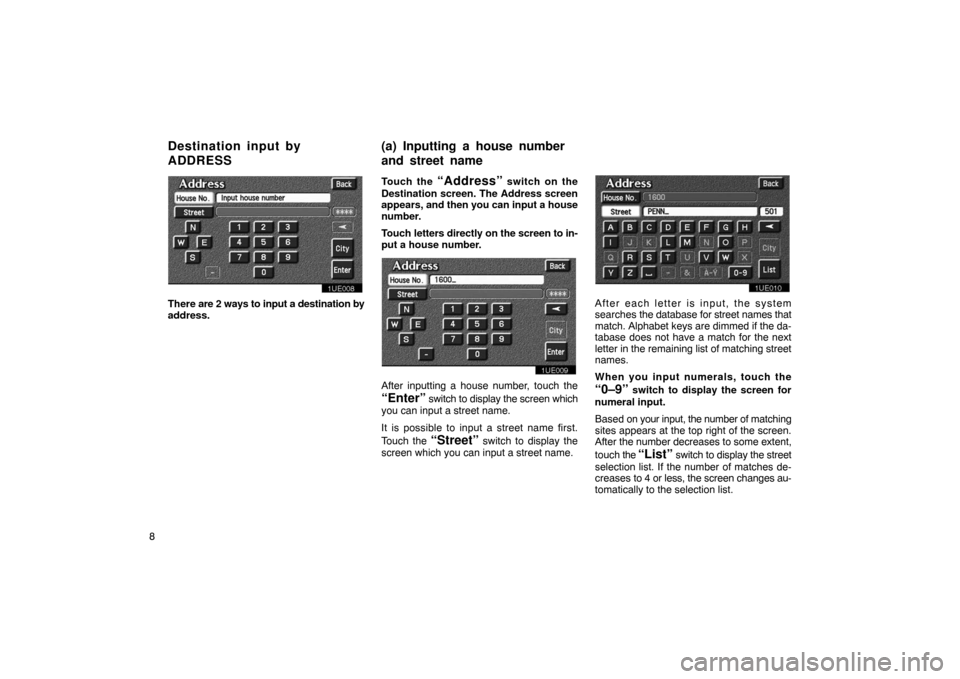 TOYOTA PRIUS 2003 1.G Navigation Manual 8
1UE008
There are 2 ways to input a destination by
address.Touch the 
“Address” switch on the
Destination screen. The Address screen
appears, and then you can input a house
number.
Touch letters 