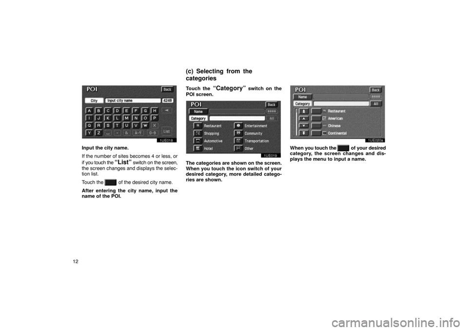 TOYOTA PRIUS 2003 1.G Navigation Manual 12
1UE018
Input the city name.
If the number of sites becomes 4 or less, or
if you touch the 
“List” switch on the screen,
the screen changes and displays the selec-
tion list.
Touch the  
  of th