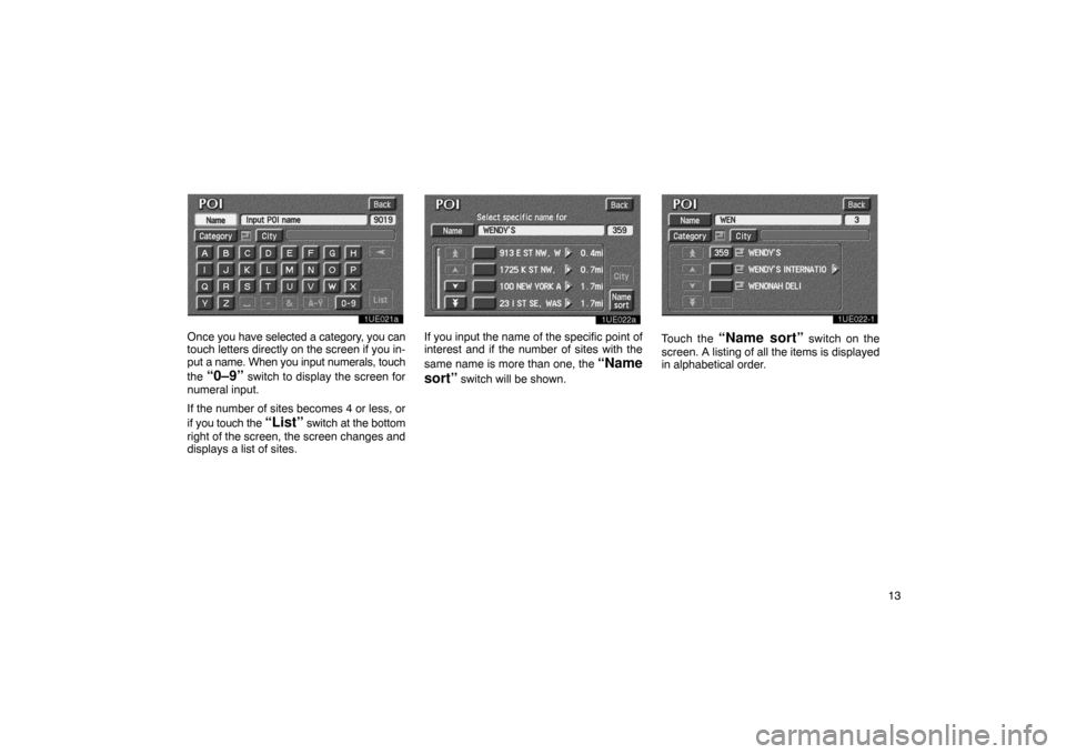 TOYOTA PRIUS 2003 1.G Navigation Manual 13
1UE021a
Once you have selected a category, you can
touch letters directly on the screen if you in-
put a name. When you input numerals, touch
the 
“0–9” switch to display the screen for
numer