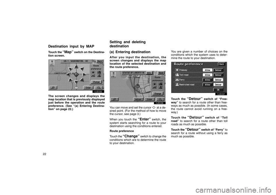 TOYOTA PRIUS 2003 1.G Navigation Manual 22Touch 
the 
“Map” switch on the Destina-
tion screen.
1UE035
The screen changes and displays the
map location that is previously displayed
just before the operation and the route
preference. (Se
