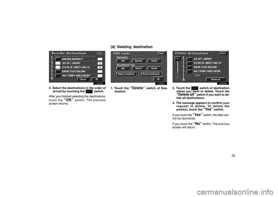 TOYOTA PRIUS 2003 1.G Navigation Manual 25
1UE043
3. Select the destinations in the order ofarrival by touching the 
   switch.
After  you finished selecting  the destinations,
touch the 
“OK” switch. The previous
screen returns.
1UE041