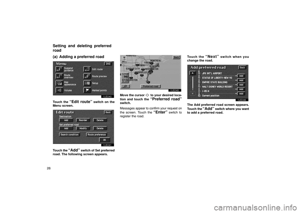 TOYOTA PRIUS 2003 1.G Navigation Manual 26
(a) Adding a preferred road
1UE040
Touch the “Edit route” switch on the
Menu screen.
1UE041
Touch  the “Add” switch of Set preferred
road. The following screen appears.
1UE045
Move the curs