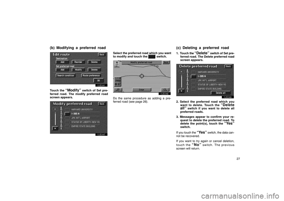 TOYOTA PRIUS 2003 1.G Navigation Manual 27
1UE041
Touch the “Modify” switch of Set pre-
ferred road. The modify preferred road
screen appears.
1UE047
Select  the preferred road which you want
to modify and touch the  
  switch.
1UE048
D