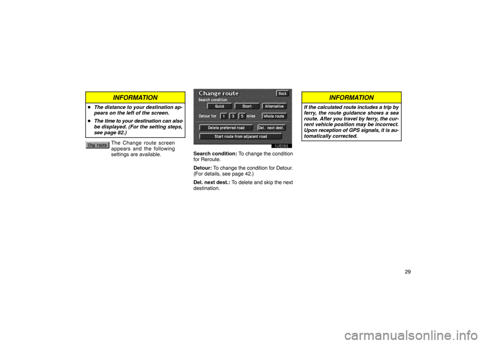 TOYOTA PRIUS 2003 1.G Navigation Manual 29
INFORMATION
The distance to your destination ap-
pears on the left of the screen.
 The time to your  destination can also
be displayed. (For the setting steps,
see page 82.)
The Change route scre