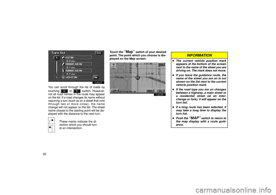 TOYOTA PRIUS 2003 1.G Navigation Manual 32
1UE077
You can scroll through the list of roads by
touching 
 or  switch. However,
not all road names in the route may appear
on the list. If a  road changes its name without
requiring a  turn (suc