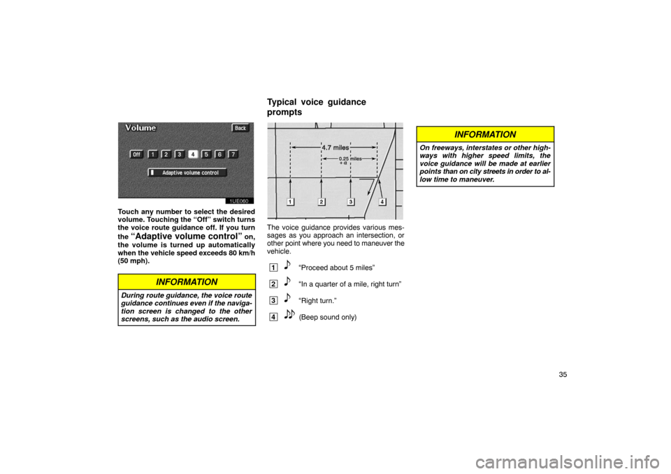 TOYOTA PRIUS 2003 1.G Navigation Manual 35
1UE060
Touch any number to select the desired
volume. Touching the “Off” switch turns
the voice route guidance off. If you turn
the 
“Adaptive volume control” on,
the volume is turned up au