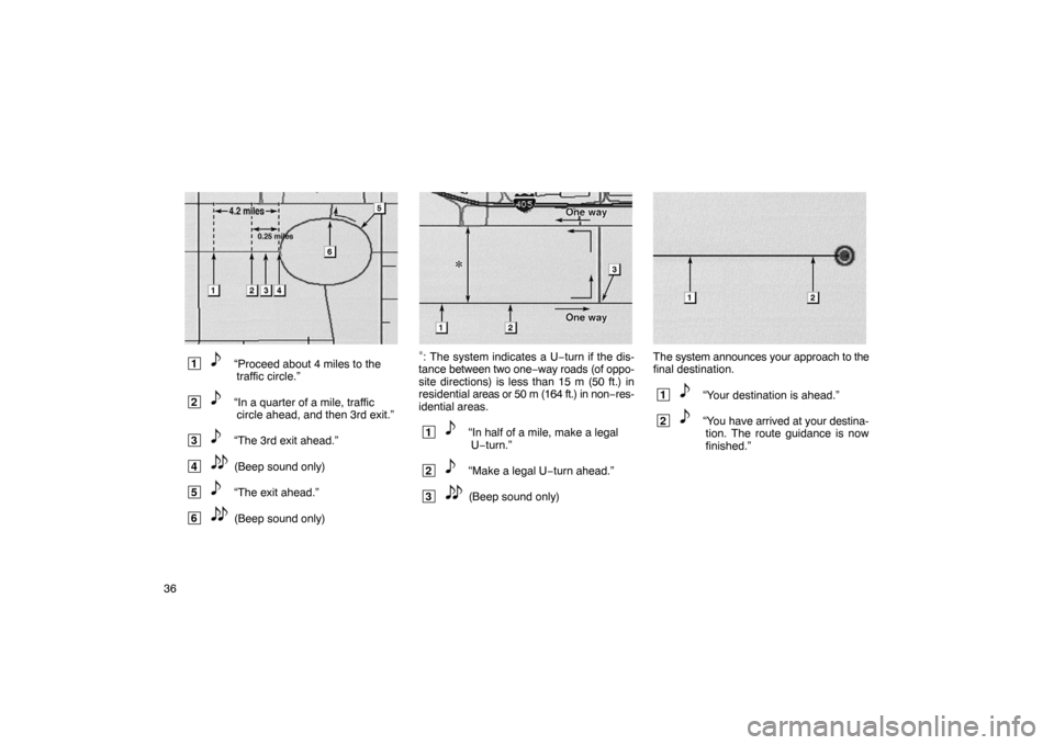 TOYOTA PRIUS 2003 1.G Navigation Manual 36
IS2
 1“Proceed about 4 miles to thetraffic circle.”
 2“In a quarter of a mile, trafficcircle ahead, and then 3rd exit.”
 3“The 3rd exit ahead.”
 4(Beep sound only)
 5“The exit ahead.