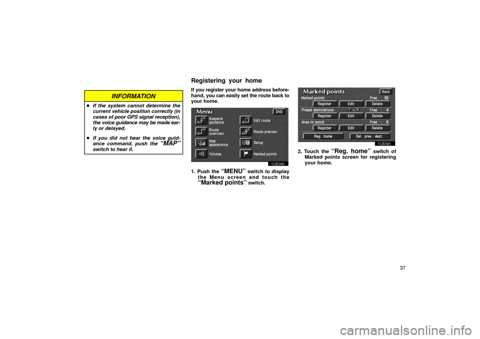 TOYOTA PRIUS 2003 1.G Navigation Manual 37
INFORMATION
If the system cannot determine the
current vehicle position correctly (in
cases of poor GPS signal reception),
the voice guidance may be made ear-
ly or delayed.
 If you did not hear 