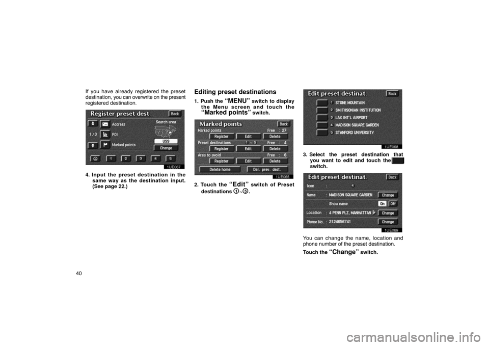 TOYOTA PRIUS 2003 1.G Navigation Manual 40If you have already registered the preset
destination, 
you can overwrite on the present
registered destination.
1UE067
4. Input the preset destination in the
same way as the destination input.
(See