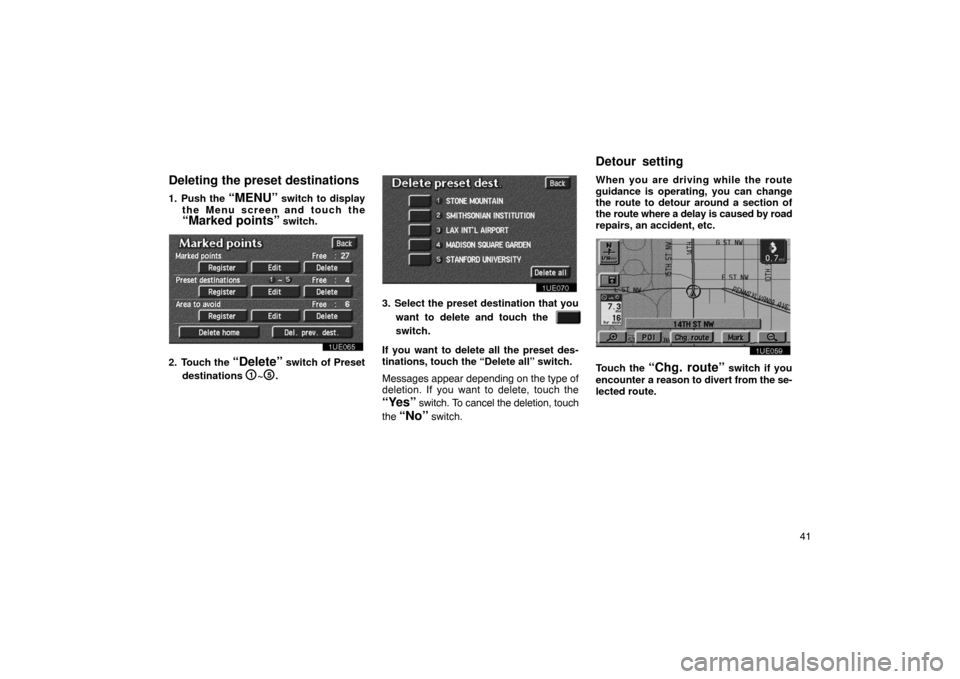 TOYOTA PRIUS 2003 1.G Navigation Manual 41
Deleting the preset destinations
1. Push the “MENU” switch to display
the Menu screen and touch the
“Marked points” switch.
1UE065
2. Touch the “Delete” switch of Preset
destinations 
1