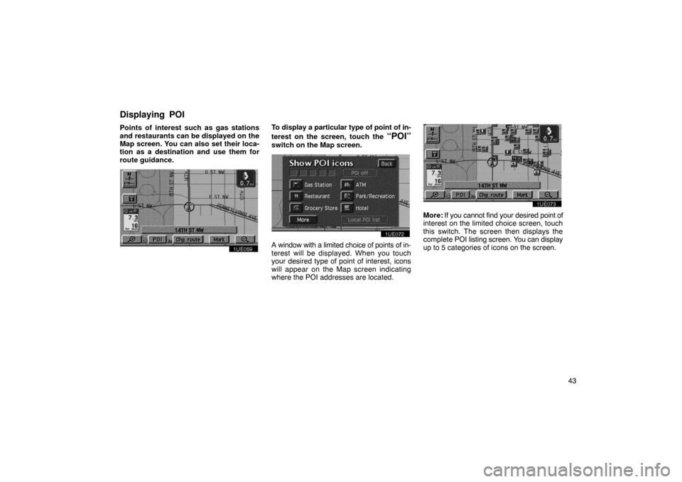 TOYOTA PRIUS 2003 1.G Navigation Manual 43
Points of interest such as gas stations
and restaurants can be displayed on the
Map screen. You can also set their loca-
tion as a destination and use them for
route guidance.
1UE059
To display a p