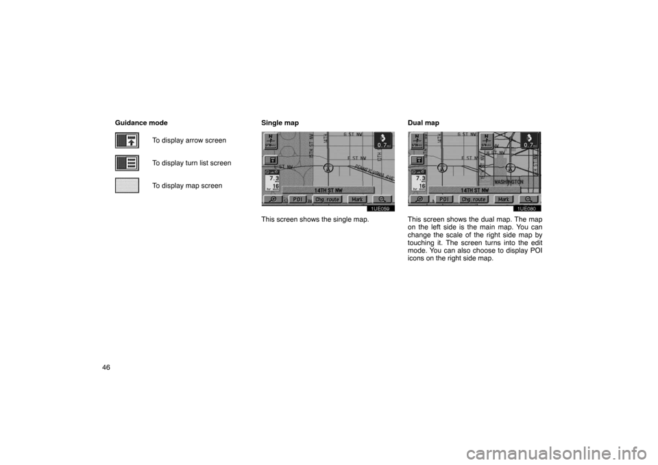TOYOTA PRIUS 2003 1.G Navigation Manual 46Guidance mode
To display arrow screen
To display turn list screen
To display map screen
Single map
1UE059
This screen shows the single map. Dual map
1UE080
This screen shows the dual map. The map
on TOYOTA PRIUS 2003 1.G Navigation Manual 46Guidance mode
To display arrow screen
To display turn list screen
To display map screen
Single map
1UE059
This screen shows the single map. Dual map
1UE080
This screen shows the dual map. The map
on