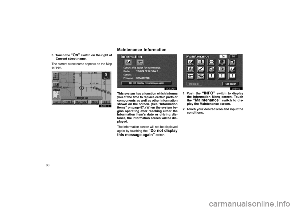 TOYOTA PRIUS 2003 1.G Navigation Manual 863. Touch the 
“On” switch on the right of
Current street name.
The current street name appears on the Map
screen.
3UE011
3UE012T
This  system has a function which informs
you of the time to repl