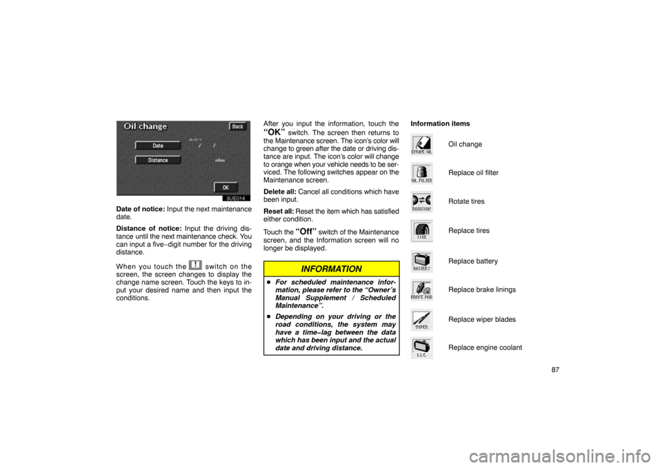 TOYOTA PRIUS 2003 1.G Navigation Manual 87
3UE014
Date of notice: Input the next maintenance
date.
Distance of notice:  Input the driving dis-
tance until the next maintenance check. You
can input a five−digit number for the driving
dista