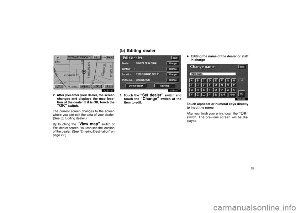 TOYOTA PRIUS 2003 1.G Navigation Manual 89
3UE016T
2. After you enter your dealer, the screen
changes and displays the map loca-
tion of the dealer. If it is OK, touch the
“OK” switch.
The current screen changes to the screen
where you 