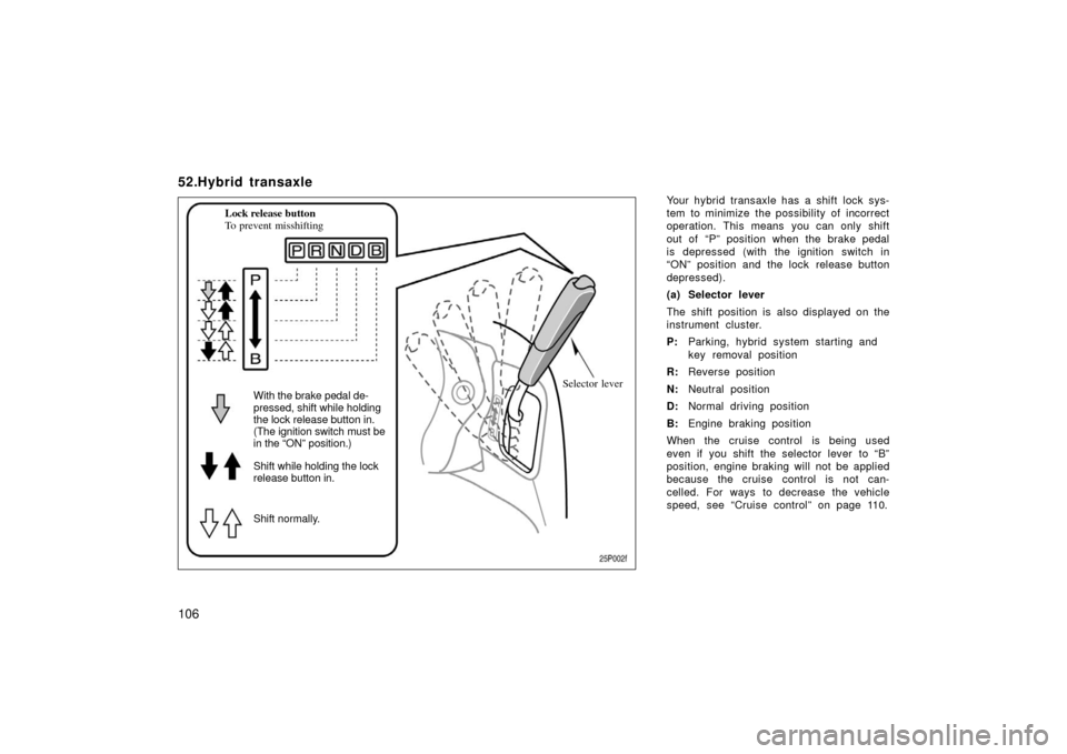 TOYOTA PRIUS 2003 1.G Owners Manual 106
52.Hybrid transaxle
Your hybrid transaxle has a shift lock sys-
tem to minimize the possibility of incorrect
operation. This means you can only shift
out of “P” position when the brake pedal
TOYOTA PRIUS 2003 1.G Owners Manual 106
52.Hybrid transaxle
Your hybrid transaxle has a shift lock sys-
tem to minimize the possibility of incorrect
operation. This means you can only shift
out of “P” position when the brake pedal