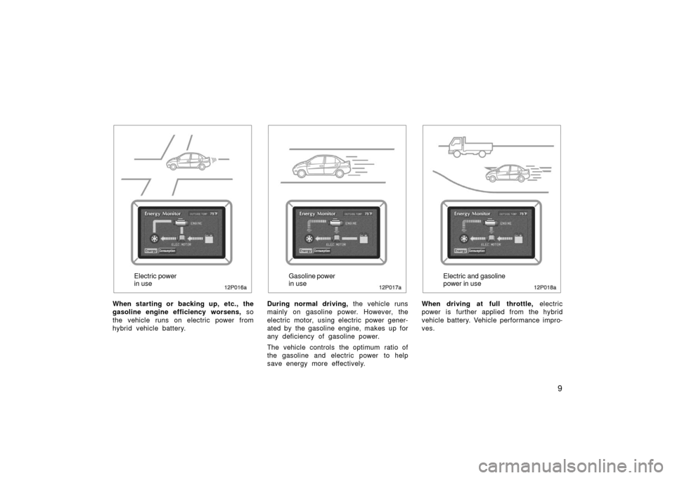 TOYOTA PRIUS 2003 1.G User Guide 9
12p016a
Electric power
in use
When starting or  backing up, etc.,  the
gasoline engine efficiency worsens,  so
the vehicle runs on electric power from
hybrid vehicle battery.
12p017a
Gasoline  power