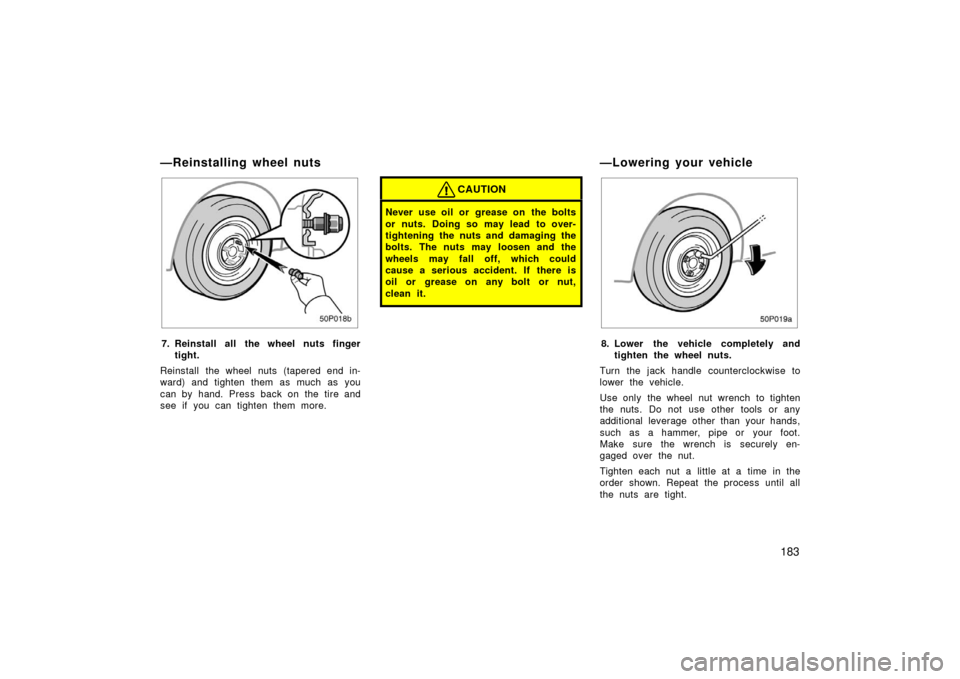 TOYOTA PRIUS 2003 1.G Owners Manual 183
50p018b
7. Reinstall all the wheel nuts fingertight.
Reinstall the wheel nuts (tapered end in-
ward) and tighten them as much as you
can by hand. Press back on the tire and
see if you can tighten 