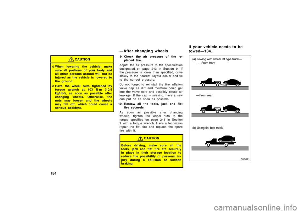 TOYOTA PRIUS 2003 1.G Owners Manual 184
CAUTION
When lowering the vehicle, make
sure all portions of your body and
all other persons around will not be
injured as the vehicle is lowered to
the ground.
Have the wheel nuts tightened by
