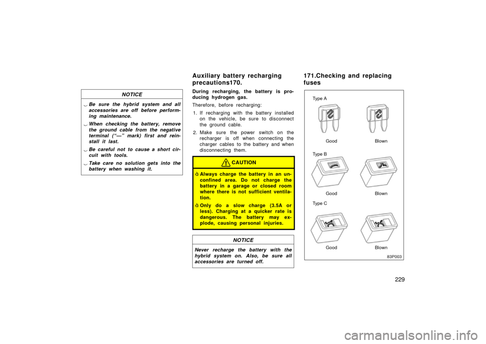 TOYOTA PRIUS 2003 1.G Owners Manual 229
NOTICE
Be sure the hybrid system and all
accessories are off  before perform-
ing maintenance.
 When checking the battery, remove
the ground cable from the negative
terminal (“—” mark) fir