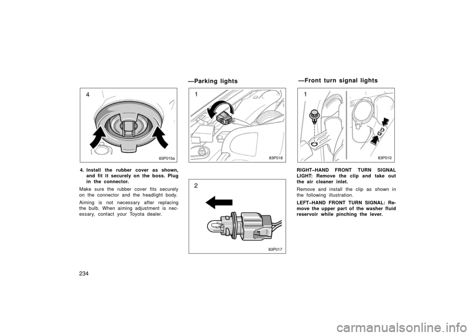 TOYOTA PRIUS 2003 1.G Owners Manual 234
83p015a
4. Install the rubber cover as shown,and fit it securely on the boss. Plug
in the connector.
Make sure the rubber cover fits securely
on the connector and the headlight body.
Aiming is not