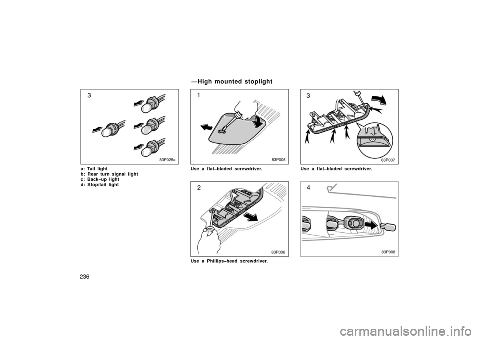 TOYOTA PRIUS 2003 1.G Owners Manual 236
83p025
a: Tail light 
b: Rear turn signal light
c: Back�up light
d: Stop/tail light
83p005
Use a flat�bladed screwdriver.
83p006
Use a Phillips�head screwdriver.
83p007
Use a flat�bladed screwdriv