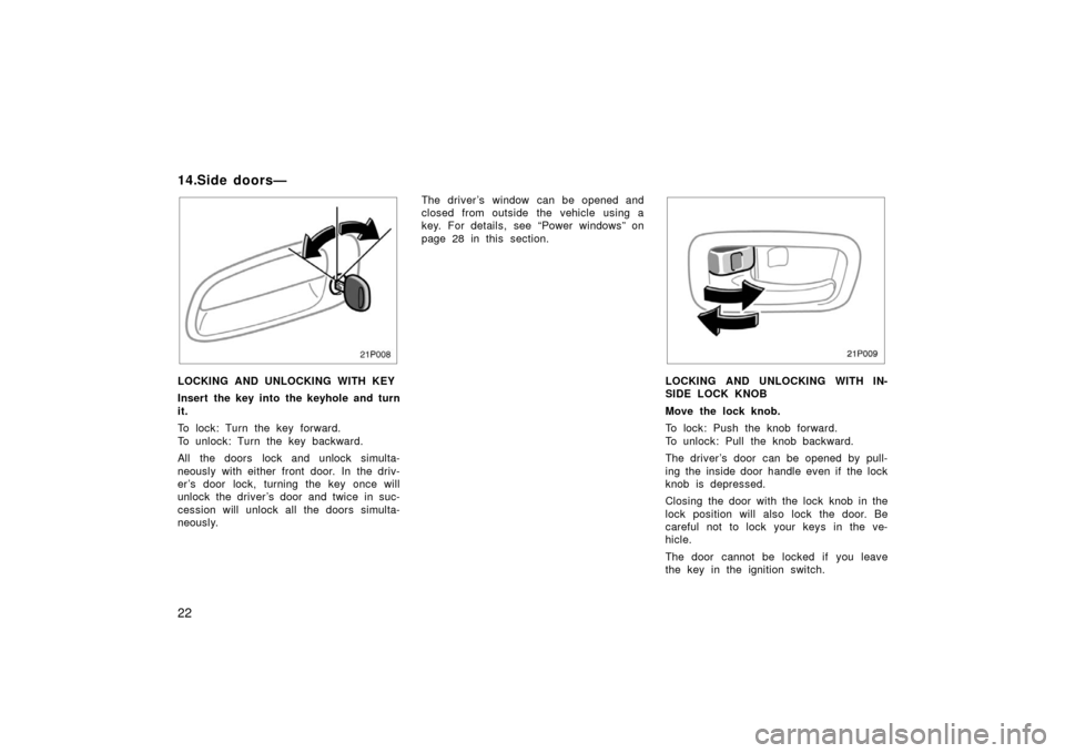 TOYOTA PRIUS 2003 1.G Owners Manual 22
21p008
LOCKING AND UNLOCKING WITH KEY
Insert the key into the keyhole and turn
it.
To lock: Turn the key forward.
To unlock: Turn the key backward.
All the doors  lock and unlock simulta-
neously w