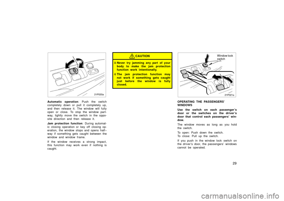 TOYOTA PRIUS 2003 1.G Owners Guide 29
21p020a
Automatic operation: Push the switch
completely down or pull it completely up,
and then release it. The window will fully
open or close. To stop the window part-
way, lightly move the switc