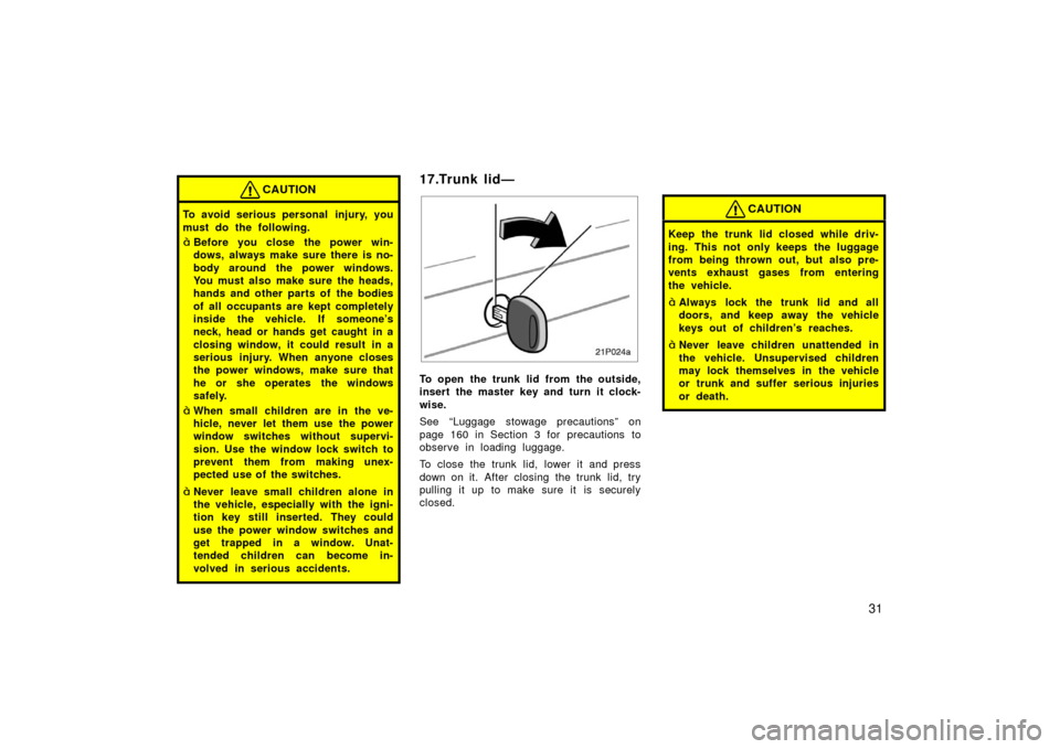 TOYOTA PRIUS 2003 1.G Owners Guide 31
CAUTION
To avoid serious personal  injury, you
must do the following.
Before you close the power win-
dows, always make sure there is no-
body around the power windows.
You must also make sure the