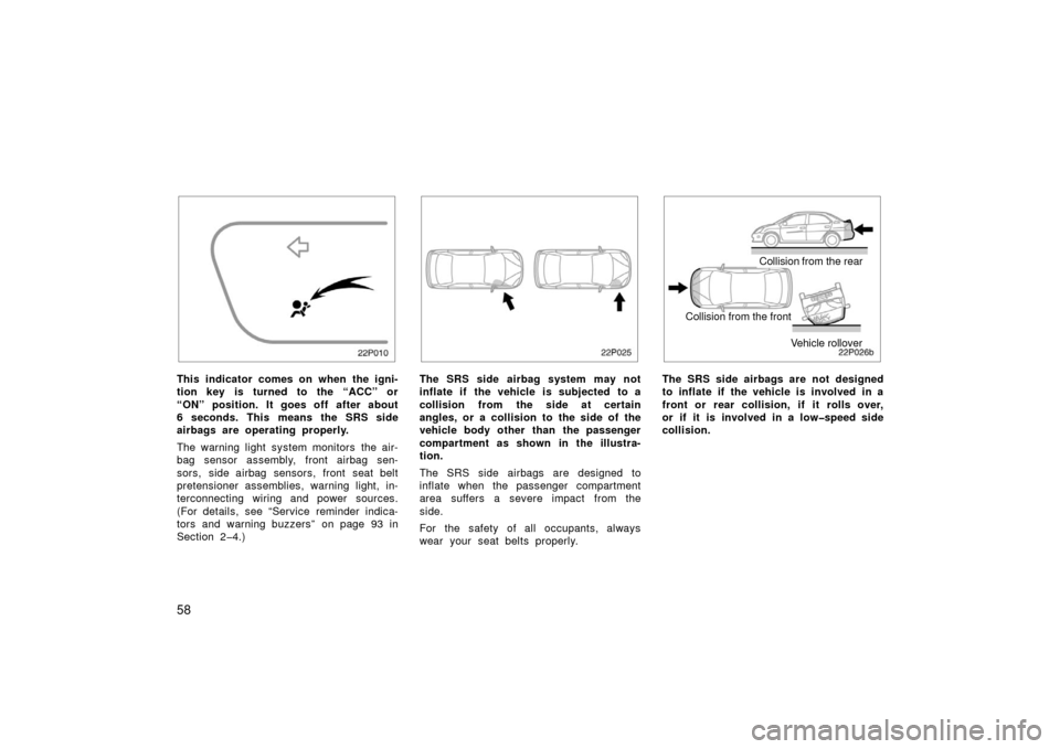 TOYOTA PRIUS 2003 1.G Owners Manual 58
22p010
This indicator comes on when the igni-
tion key is turned to the “ACC” or
“ON” position. It goes off after about
6 seconds. This means the SRS side
airbags are operating properly.
Th