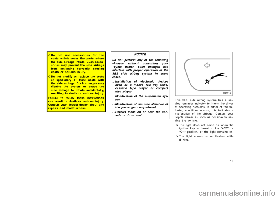 TOYOTA PRIUS 2003 1.G Repair Manual 61
Do not use accessories for the
seats which cover the parts where
the side airbags inflate. Such acces-
sories may prevent the side airbags
from activating correctly, causing
death or serious injur