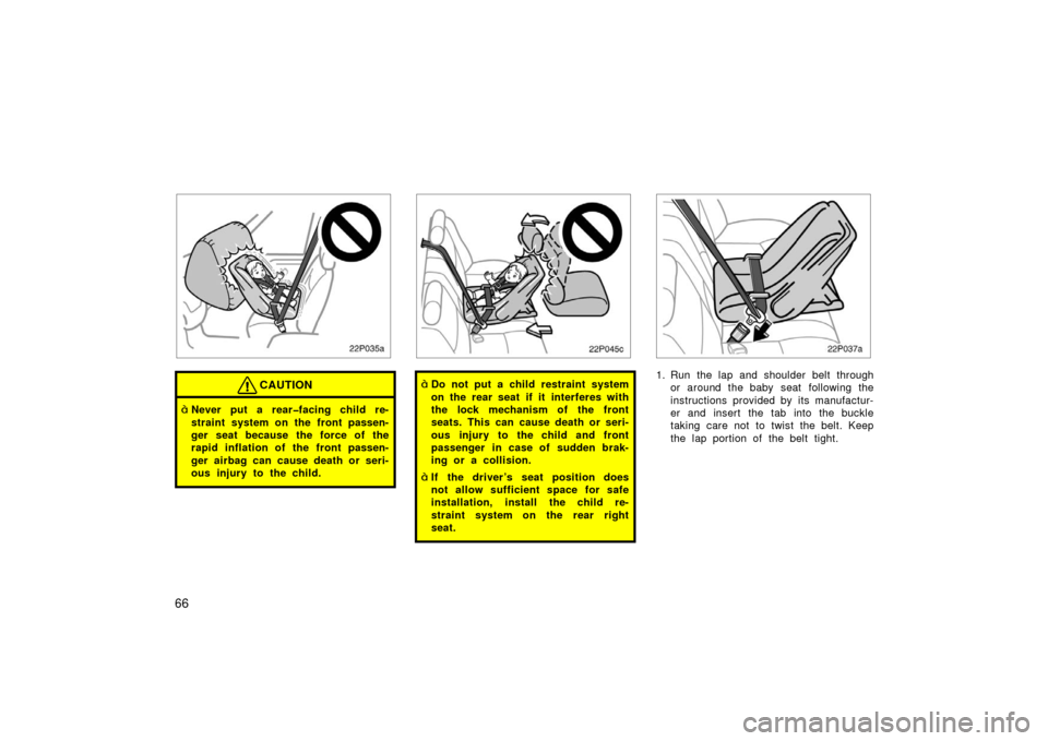 TOYOTA PRIUS 2003 1.G Manual PDF 66
22p035a
CAUTION
Never put a rear�facing child re-
straint system on the front passen-
ger seat because the force of the
rapid inflation of the front passen-
ger airbag can cause death or seri-
ous