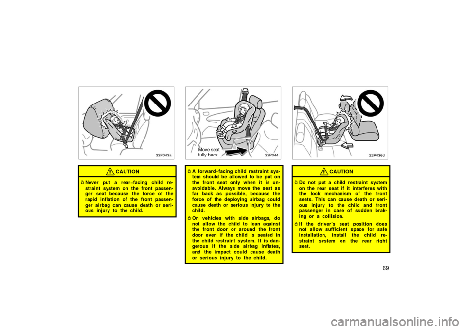 TOYOTA PRIUS 2003 1.G Manual PDF 69
22p043a
CAUTION
Never put a rear�facing child re-
straint system on the front passen-
ger seat because the force of the
rapid inflation of the front passen-
ger airbag can cause death or seri-
ous