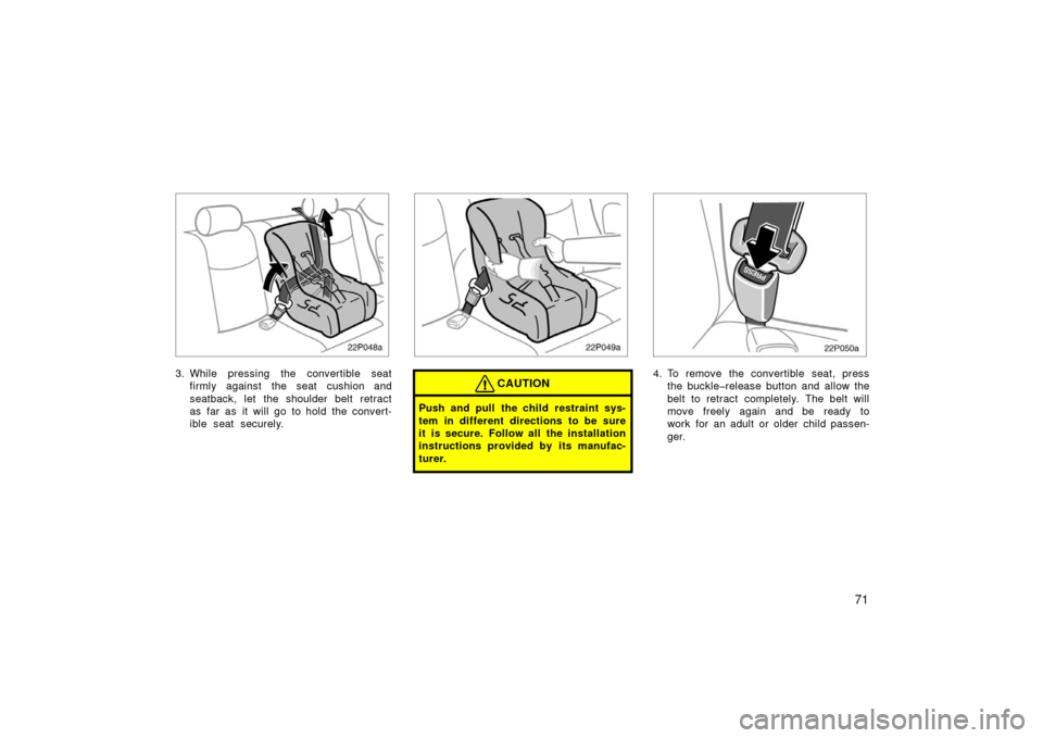TOYOTA PRIUS 2003 1.G Manual PDF 71
22p048a
3. While pressing the convertible seatfirmly against  the seat  cushion and
seatback, let the shoulder belt retract
as far as it will go to hold the convert-
ible seat securely.
22p049a
CAU