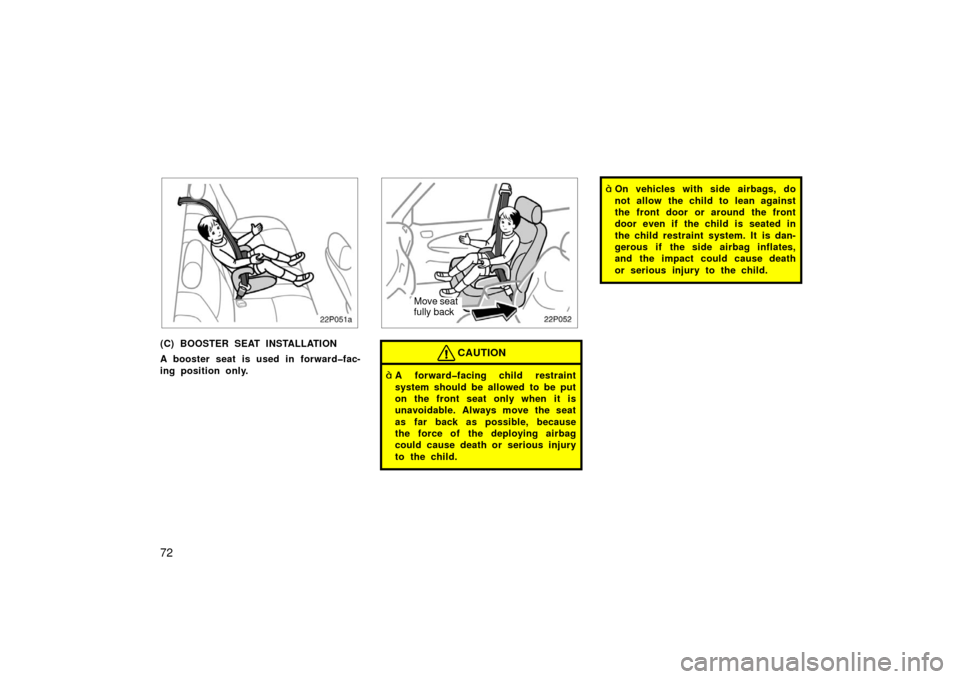 TOYOTA PRIUS 2003 1.G Manual PDF 72
22p051a
(C) BOOSTER SEAT INSTALLATION
A booster seat is used in forward�fac-
ing position only.
22p052
Move seat
fully back
CAUTION
A forward�facing child restraint
system should be allowed to be 