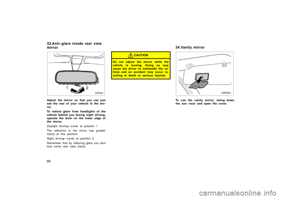 TOYOTA PRIUS 2003 1.G Manual Online 80
22p061
Adjust the mirror so that you can just
see the rear of your vehicle in the mir-
ror.
To reduce glare from headlights of the
vehicle behind you during night driving,
operate the lever on the 