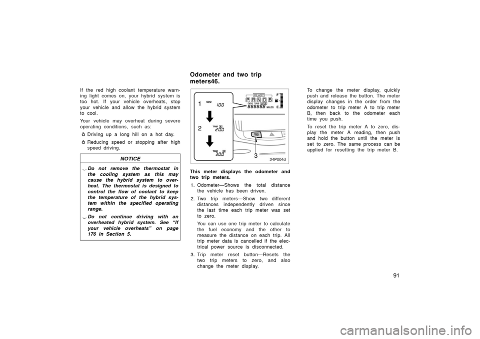 TOYOTA PRIUS 2003 1.G Owners Manual 91
If the red high coolant temperature warn-
ing light comes on, your hybrid system is
too hot. If your vehicle overheats, stop
your vehicle and allow the hybrid system
to cool.
Your vehicle may overh