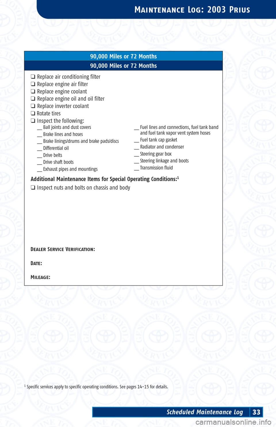 TOYOTA PRIUS 2003 1.G Scheduled Maintenance Guide 5,000-Mile Maintenance Intervals
7,500-Mile Maintenance IntervalsTo determine the appropriate maintenance
interval for your vehicle, see page 13.
Dealer Service Verification:
Date:
Mileage:
Dealer Ser