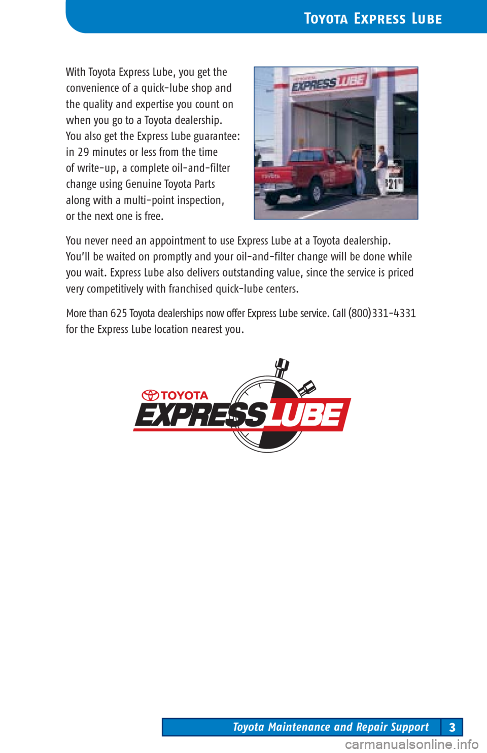 TOYOTA PRIUS 2003 1.G Scheduled Maintenance Guide Toyota Maintenance and Repair Support3
Toyota Express Lube
With Toyota Express Lube, you get the
convenience of a quick-lube shop and
the quality and expertise you count on
when you go to a Toyota de TOYOTA PRIUS 2003 1.G Scheduled Maintenance Guide Toyota Maintenance and Repair Support3
Toyota Express Lube
With Toyota Express Lube, you get the
convenience of a quick-lube shop and
the quality and expertise you count on
when you go to a Toyota de