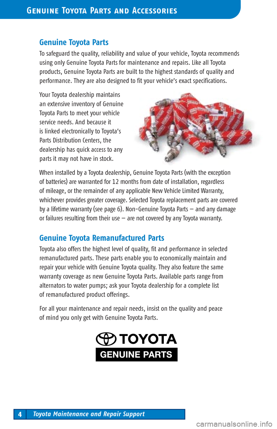 TOYOTA PRIUS 2003 1.G Scheduled Maintenance Guide Toyota Maintenance and Repair Support4
Genuine Toyota Parts and Accessories
Genuine Toyota Parts
To safeguard the quality, reliability and value of your vehicle, Toyota recommends
using only Genuine T TOYOTA PRIUS 2003 1.G Scheduled Maintenance Guide Toyota Maintenance and Repair Support4
Genuine Toyota Parts and Accessories
Genuine Toyota Parts
To safeguard the quality, reliability and value of your vehicle, Toyota recommends
using only Genuine T