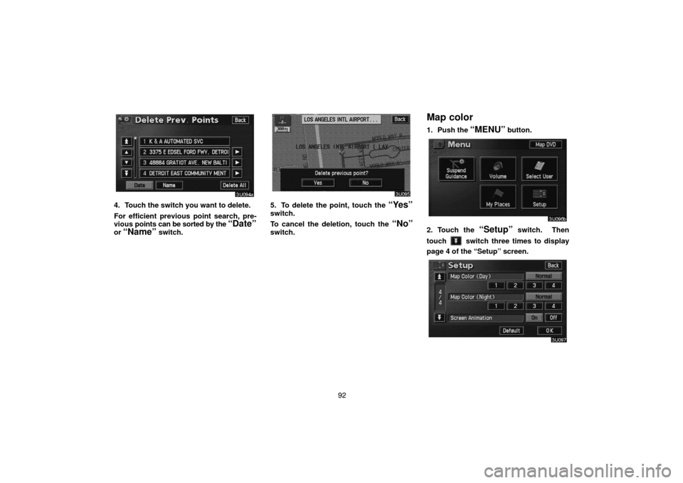 TOYOTA PRIUS 2004 2.G Navigation Manual 92
4. Touch the switch you want to delete.
For efficient previous point search, pre-
vious points can be sorted by the 
“Date”
or “Name” switch.
5. To delete the point, touch the “Yes”
swi
