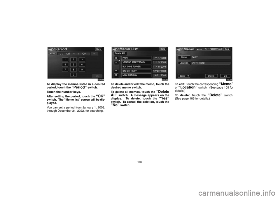 TOYOTA PRIUS 2004 2.G Navigation Manual 107
To display the memos listed in a desired
period, touch the 
“Period” switch.
Touch the number keys.
After setting the period, touch the 
“OK”switch.  The “Memo list” screen will be dis